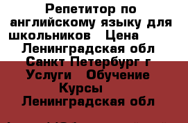 Репетитор по английскому языку для школьников › Цена ­ 300 - Ленинградская обл., Санкт-Петербург г. Услуги » Обучение. Курсы   . Ленинградская обл.